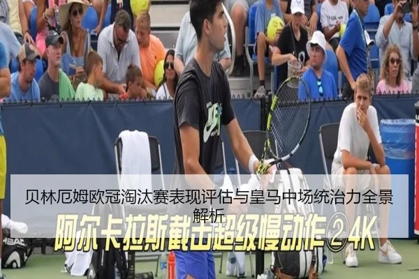 贝林厄姆欧冠淘汰赛表现评估与皇马中场统治力全景解析