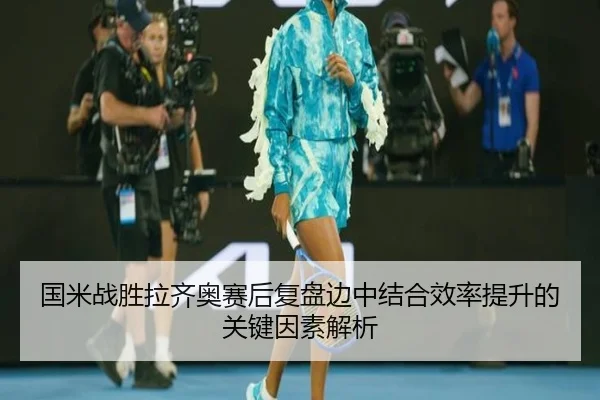 国米战胜拉齐奥赛后复盘边中结合效率提升的关键因素解析