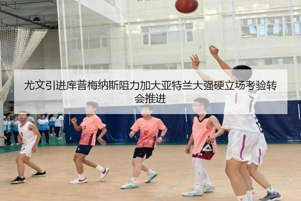 尤文引进库普梅纳斯阻力加大亚特兰大强硬立场考验转会推进