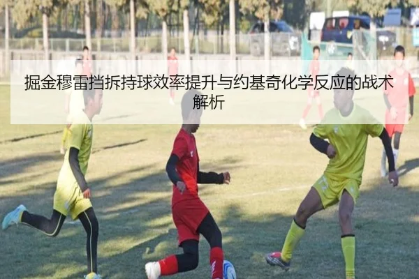 掘金穆雷挡拆持球效率提升与约基奇化学反应的战术解析