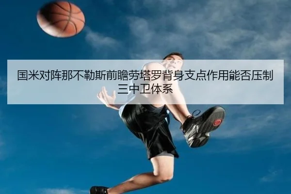 国米对阵那不勒斯前瞻劳塔罗背身支点作用能否压制三中卫体系