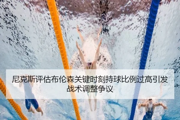 尼克斯评估布伦森关键时刻持球比例过高引发战术调整争议