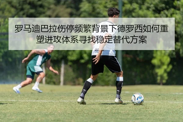 罗马迪巴拉伤停频繁背景下德罗西如何重塑进攻体系寻找稳定替代方案
