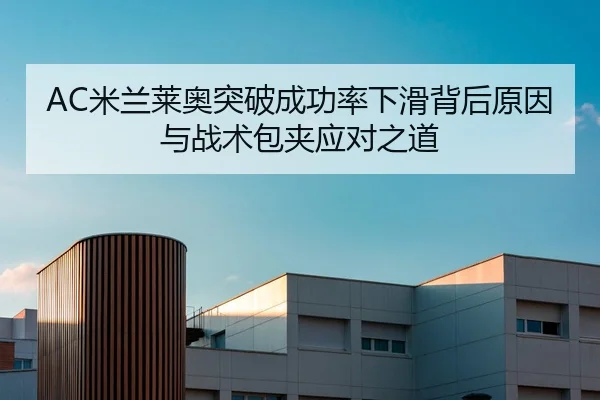 AC米兰莱奥突破成功率下滑背后原因与战术包夹应对之道