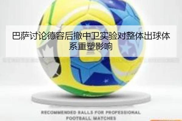 巴萨讨论德容后撤中卫实验对整体出球体系重塑影响