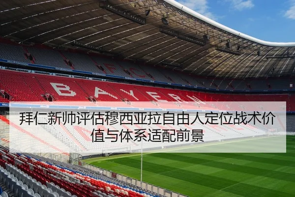 拜仁新帅评估穆西亚拉自由人定位战术价值与体系适配前景