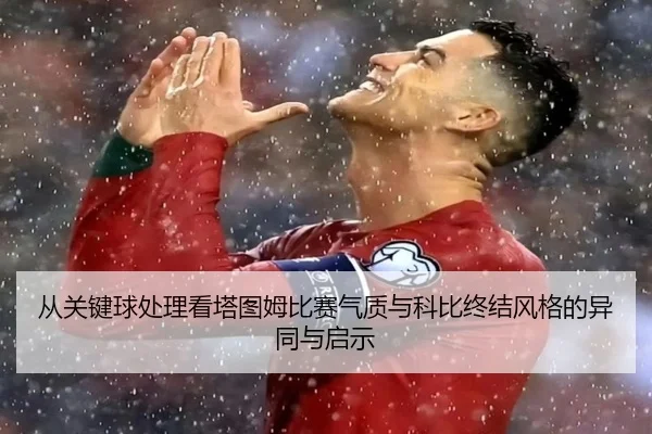 从关键球处理看塔图姆比赛气质与科比终结风格的异同与启示