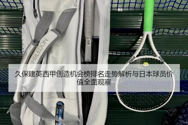 久保建英西甲创造机会榜排名走势解析与日本球员价值全面观察