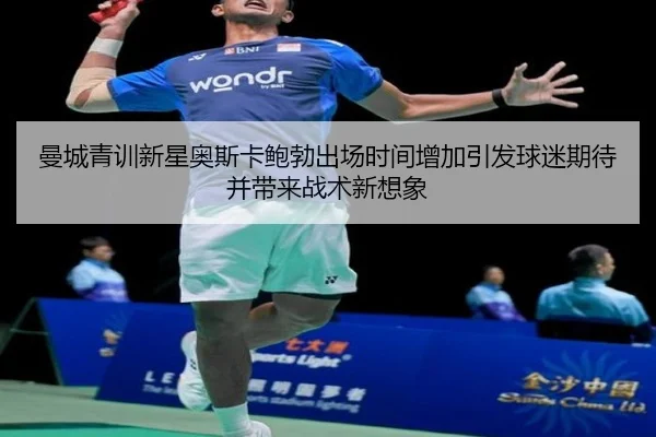 曼城青训新星奥斯卡鲍勃出场时间增加引发球迷期待并带来战术新想象