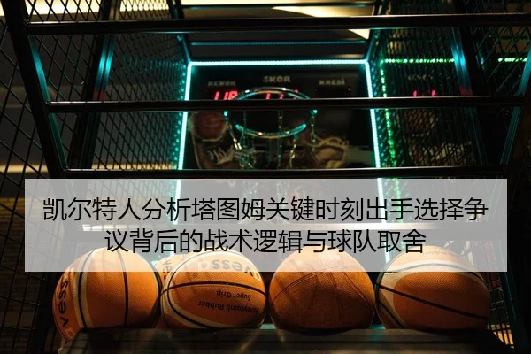 凯尔特人分析塔图姆关键时刻出手选择争议背后的战术逻辑与球队取舍