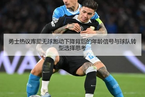 勇士热议库里无球跑动下降背后的年龄信号与球队转型选择思考