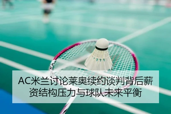 AC米兰讨论莱奥续约谈判背后薪资结构压力与球队未来平衡