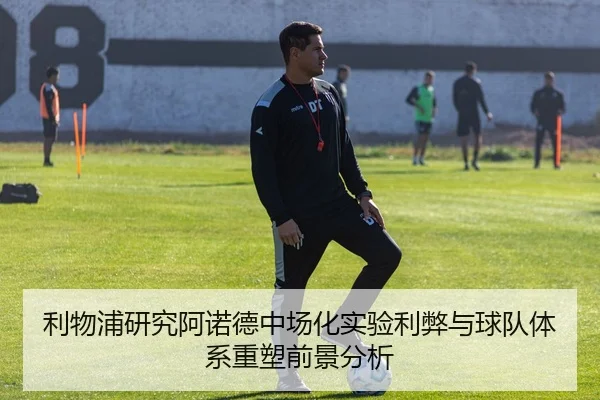 利物浦研究阿诺德中场化实验利弊与球队体系重塑前景分析