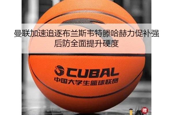 曼联加速追逐布兰斯韦特滕哈赫力促补强后防全面提升硬度