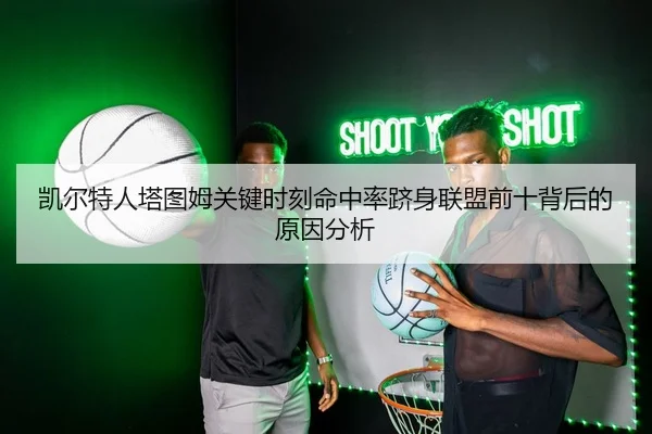 凯尔特人塔图姆关键时刻命中率跻身联盟前十背后的原因分析