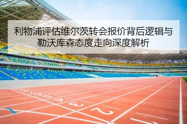 利物浦评估维尔茨转会报价背后逻辑与勒沃库森态度走向深度解析