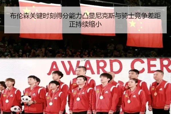 布伦森关键时刻得分能力凸显尼克斯与骑士竞争差距正持续缩小